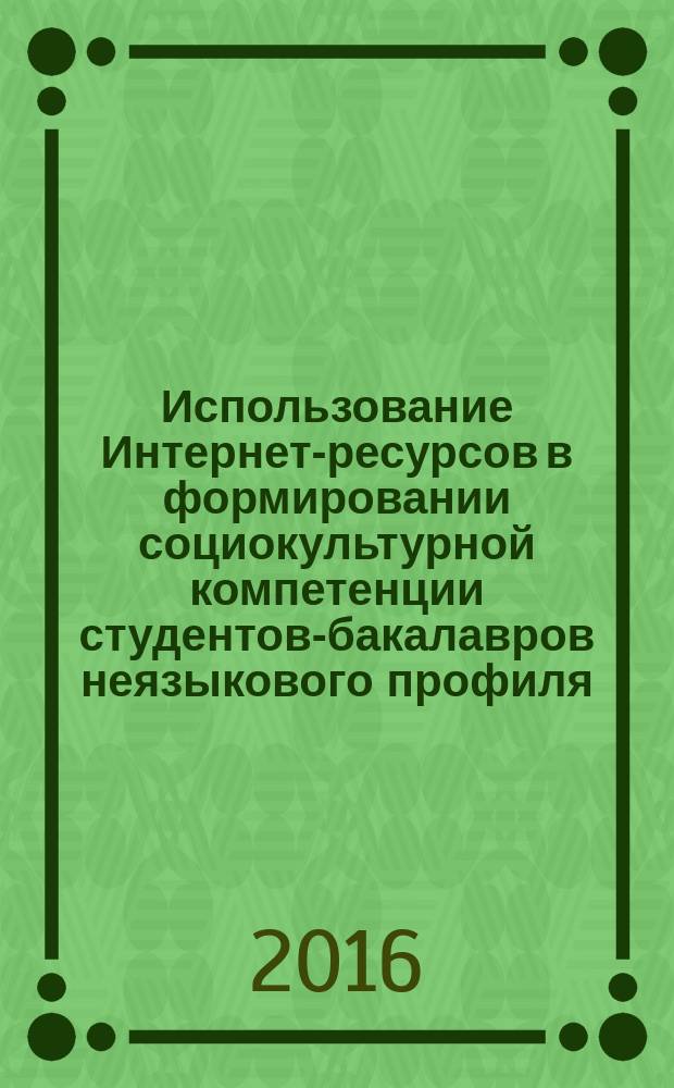 Использование Интернет-ресурсов в формировании социокультурной компетенции студентов-бакалавров неязыкового профиля : монография