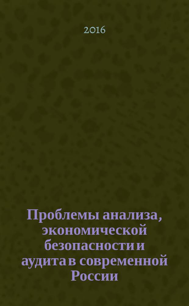 Проблемы анализа, экономической безопасности и аудита в современной России : материалы Международной научно-практической конференции студентов и преподавателей (27-30 октября 2015 года, 09-12 ноября 2015 года, 14-17 марта 2016 года)