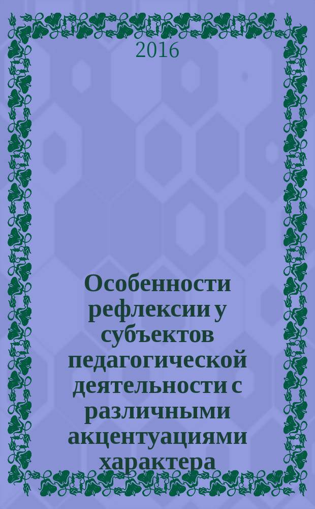 Особенности рефлексии у субъектов педагогической деятельности с различными акцентуациями характера (на примере преподавателей политехнического колледжа) : монография