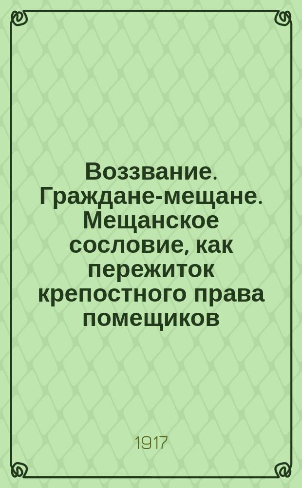 Воззвание. Граждане-мещане. Мещанское сословие, как пережиток крепостного права помещиков... : листовка