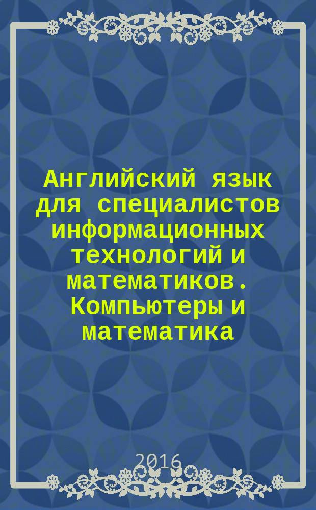 Английский язык для специалистов информационных технологий и математиков. Компьютеры и математика : English for ict specialists and mathematicians. Computers and math : учебное пособие