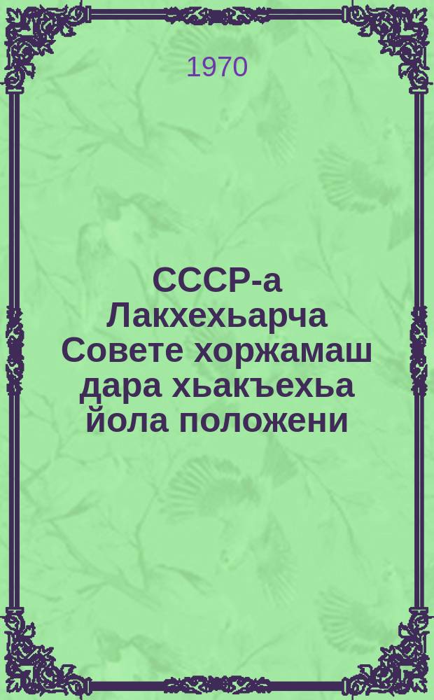 СССР-а Лакхехьарча Совете хоржамаш дара хьакъехьа йола положени : СССР-а Лакхьхьарча Совета Президиума Указаех 1961 шера 27 декабреи 1966 шера 19 мартеи юкъедихьа долча хувцамашцеи тIатохарашцеи = Положение о выборах в Верховный Совет СССР