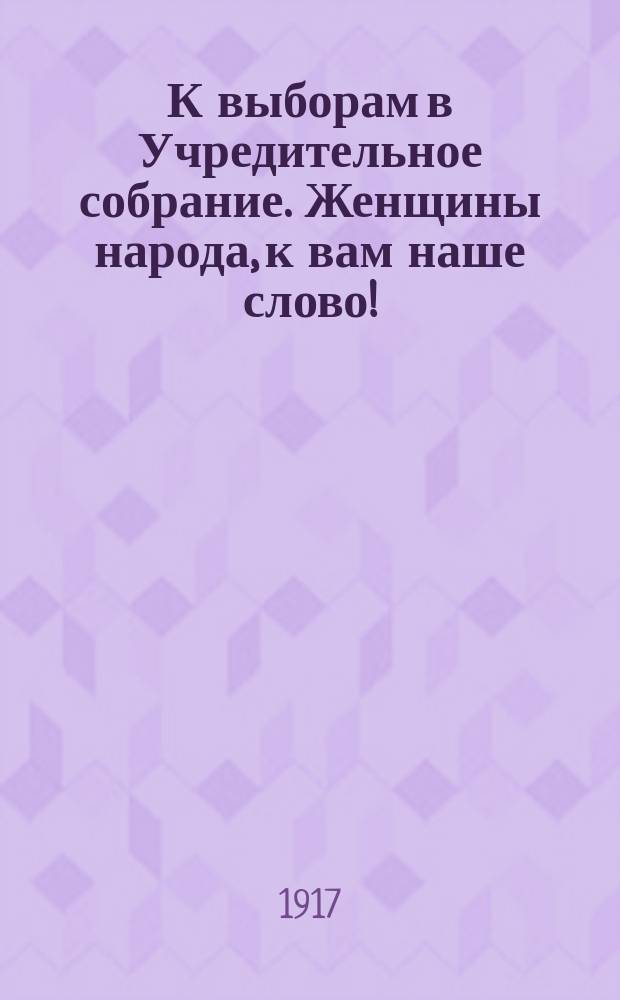 К выборам в Учредительное собрание. Женщины народа, к вам наше слово! : листовка