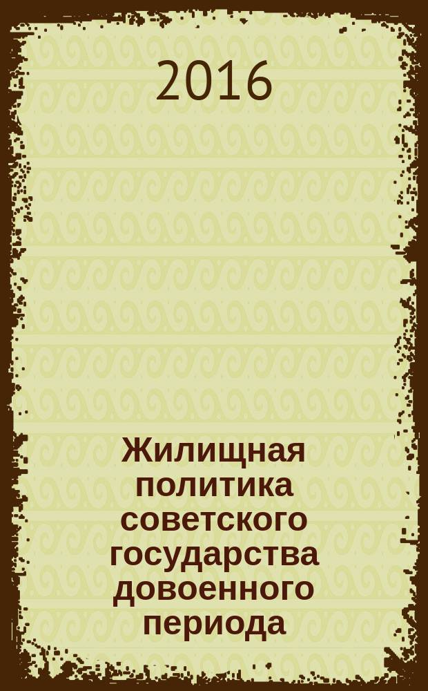 Жилищная политика советского государства довоенного периода (1917-1941 гг.) : монография