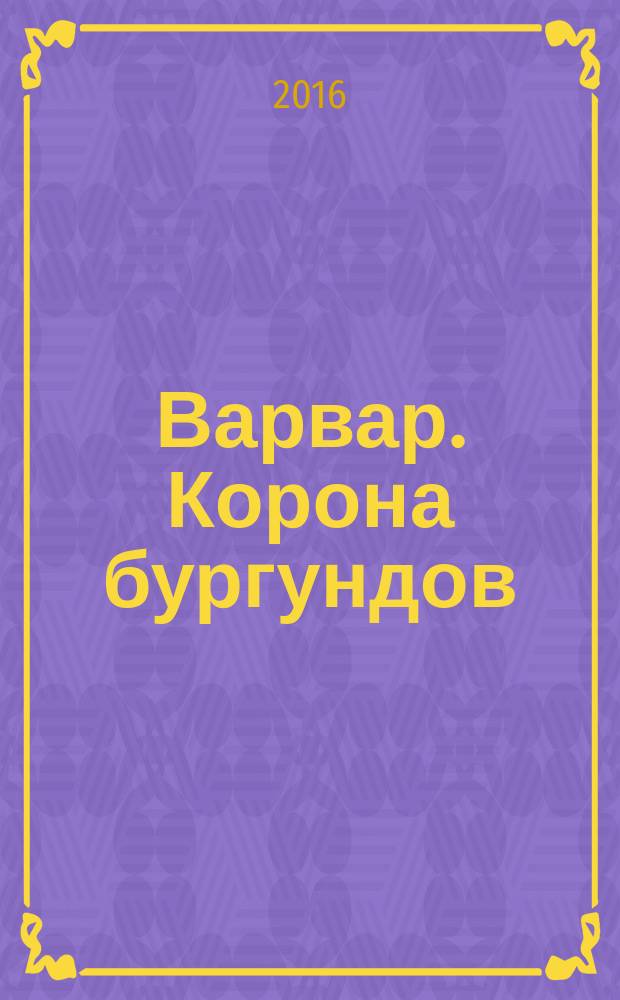 Варвар. Корона бургундов : роман