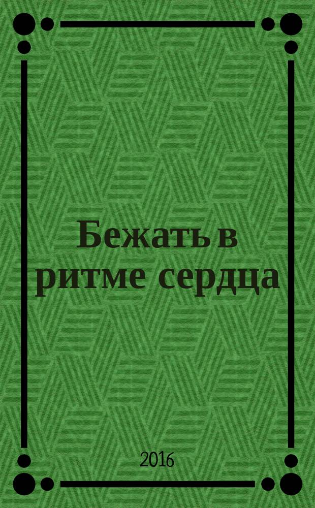 Бежать в ритме сердца : история о любви к бегу и мечте пробежать самый длинный пробег в мире - 3100 миль