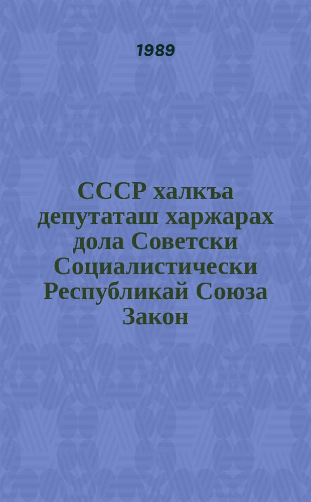 СССР халкъа депутаташ харжарах дола Советски Социалистически Республикай Союза Закон = Закон Союза Советских Социалистических Республик о выборах народных депутатов СССР