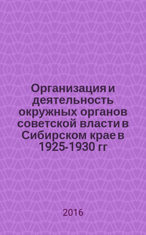 Организация и деятельность окружных органов советской власти в Сибирском крае в 1925-1930 гг.