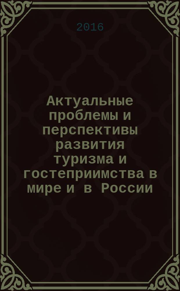 Актуальные проблемы и перспективы развития туризма и гостеприимства в мире и в России : сборник статей Межвузовской международной научно-практической конференции, 25 апреля 2016 г