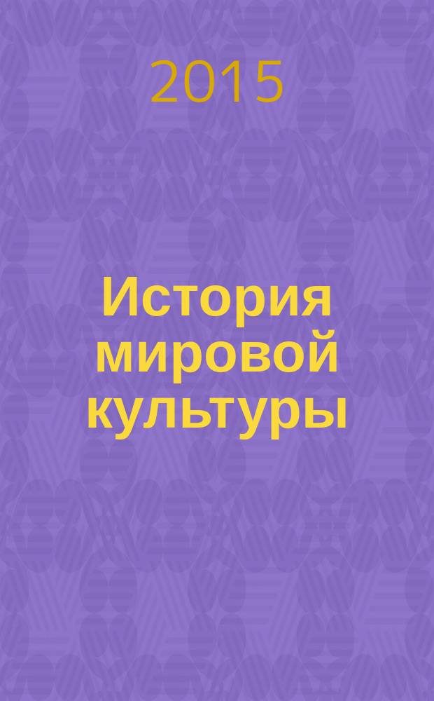 История мировой культуры : учебное пособие для преподавателей общих дисциплин и студентов всех специальностей средних специальных учебных заведений. Ч. 1