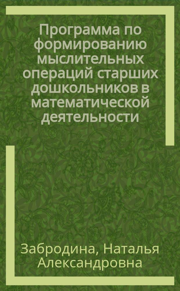 Программа по формированию мыслительных операций старших дошкольников в математической деятельности : методическое пособие