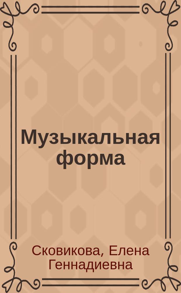 Музыкальная форма : учебное пособие : цикл лекций по дисциплинам "Музыкальная форма", "Анализ фортепианных произведений", "Анализ хоровых произведений", "Анализ произведений для народных инструментов" для студентов направлений "Музыкально-инструментальное искусство" и "Дирижирование"