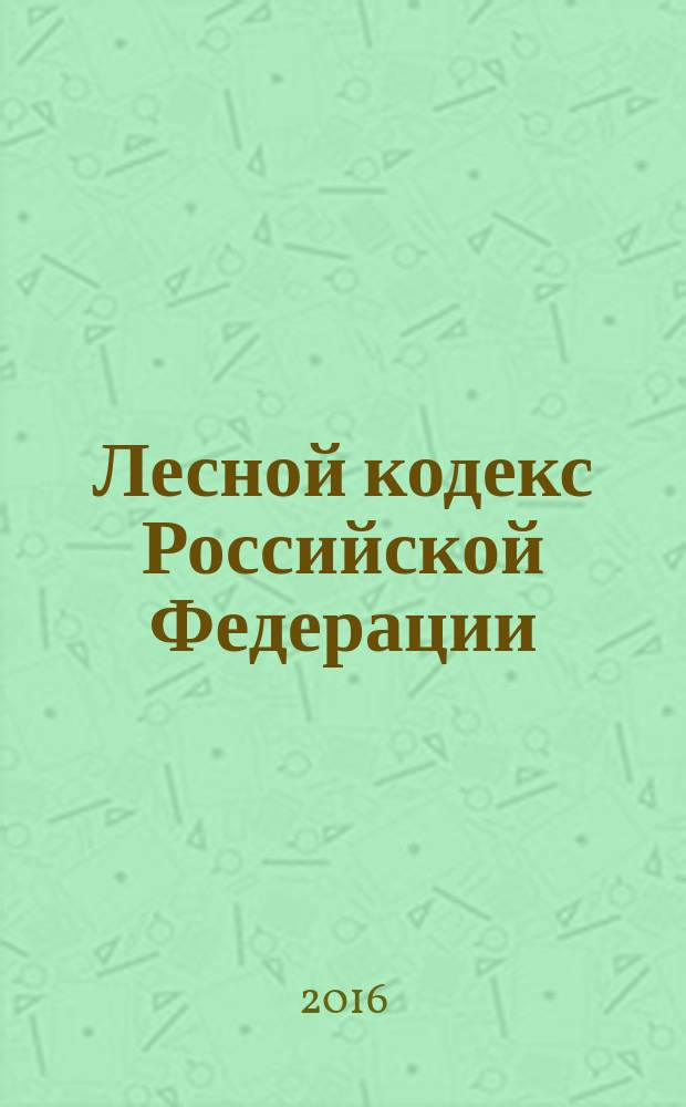 Лесной кодекс Российской Федерации : по состоянию на 20 июня 2016 г. + сравнительная таблица изменений