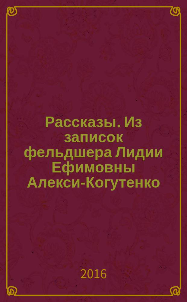 Рассказы. Из записок фельдшера Лидии Ефимовны Алекси-Когутенко