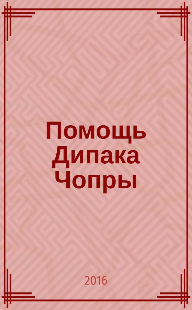 Помощь Дипака Чопры : обрети желаемое, следуя 7 законам Вселенной