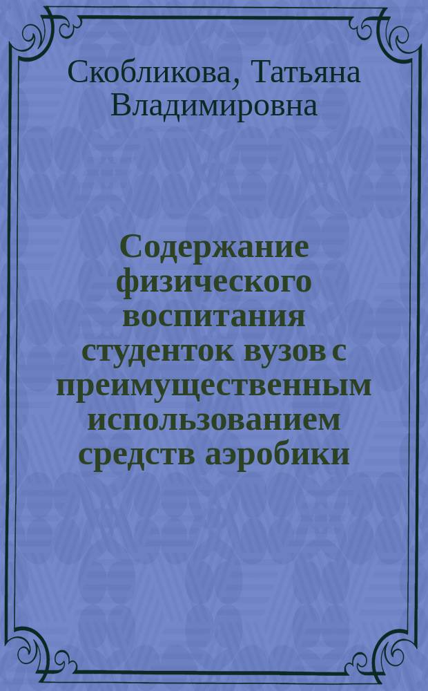 Содержание физического воспитания студенток вузов с преимущественным использованием средств аэробики : монография