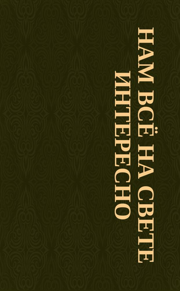 Нам всё на свете интересно : тренируемся и фантазируем! : 0+ : для детей старшего дошкольного и младшего школьного возраста