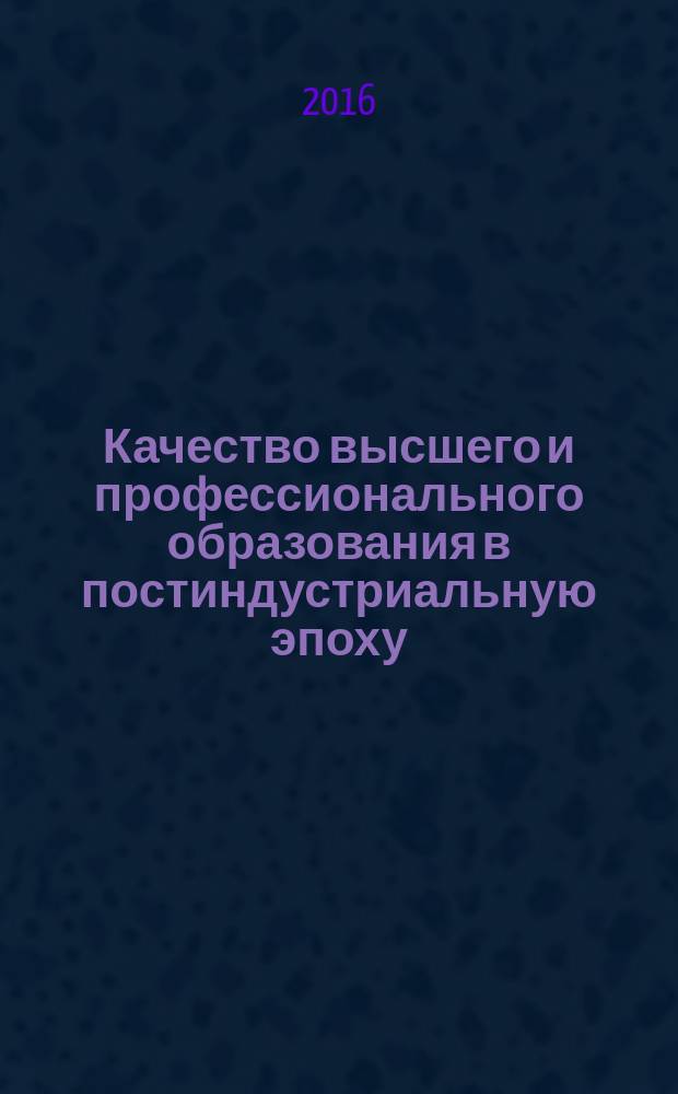 Качество высшего и профессионального образования в постиндустриальную эпоху: сущность, обеспечение, проблемы : материалы 10-й международной научно-практической конференции (г. Казань, 12 мая 2016 года) [в 2 ч. Ч. 2