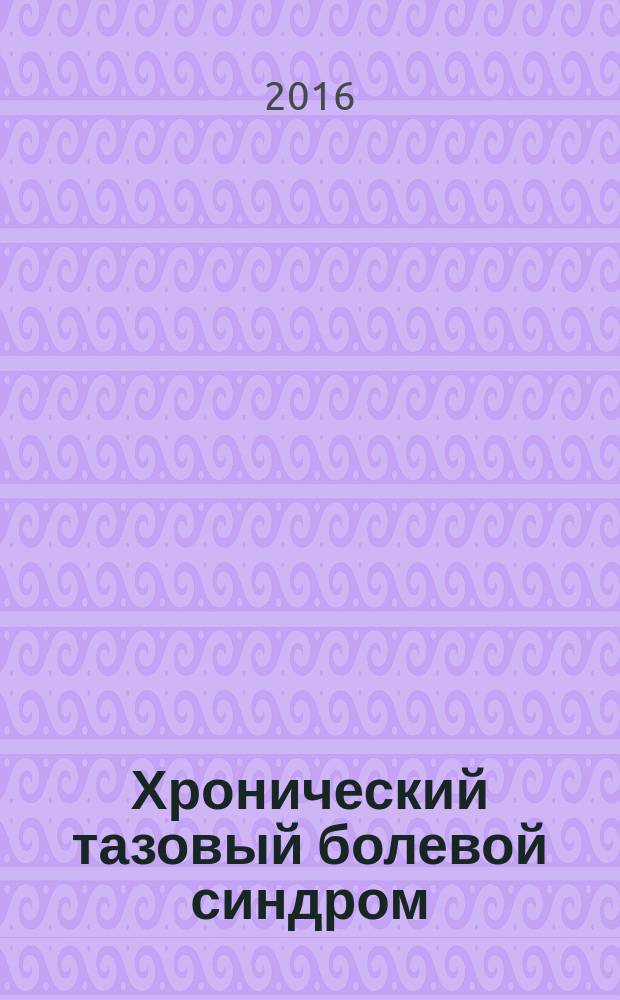 Хронический тазовый болевой синдром : от нового понимания этиопатогенеза к новому в диагностике и терапии : клиническая лекция