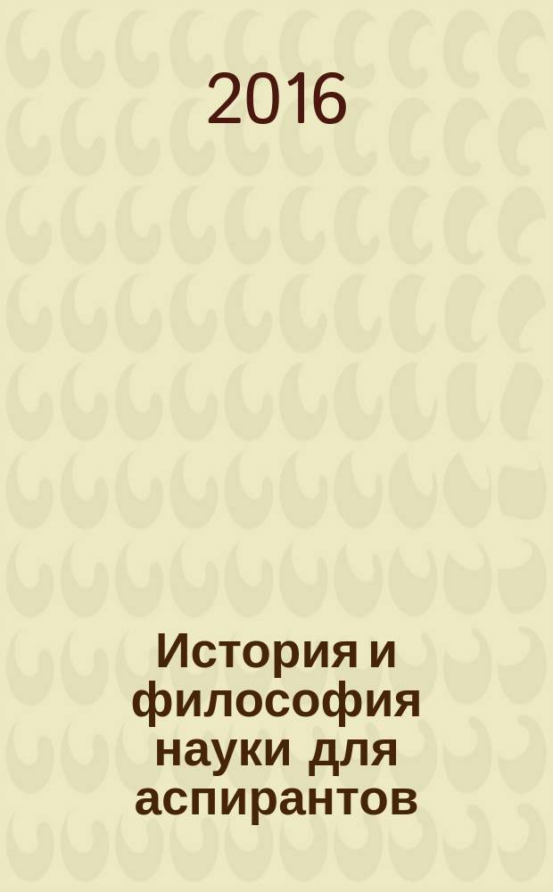 История и философия науки для аспирантов : учебно-методическое пособие по подготовке реферата для аспирантов всех направлений