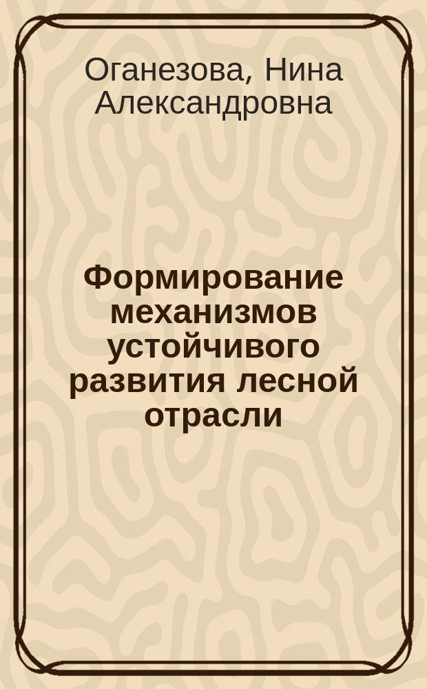 Формирование механизмов устойчивого развития лесной отрасли (на примере Республики Коми) : автореферат диссертации на соискание ученой степени кандидата экономических наук : специальность 08.00.05 <Экономика и управление народным хозяйством>
