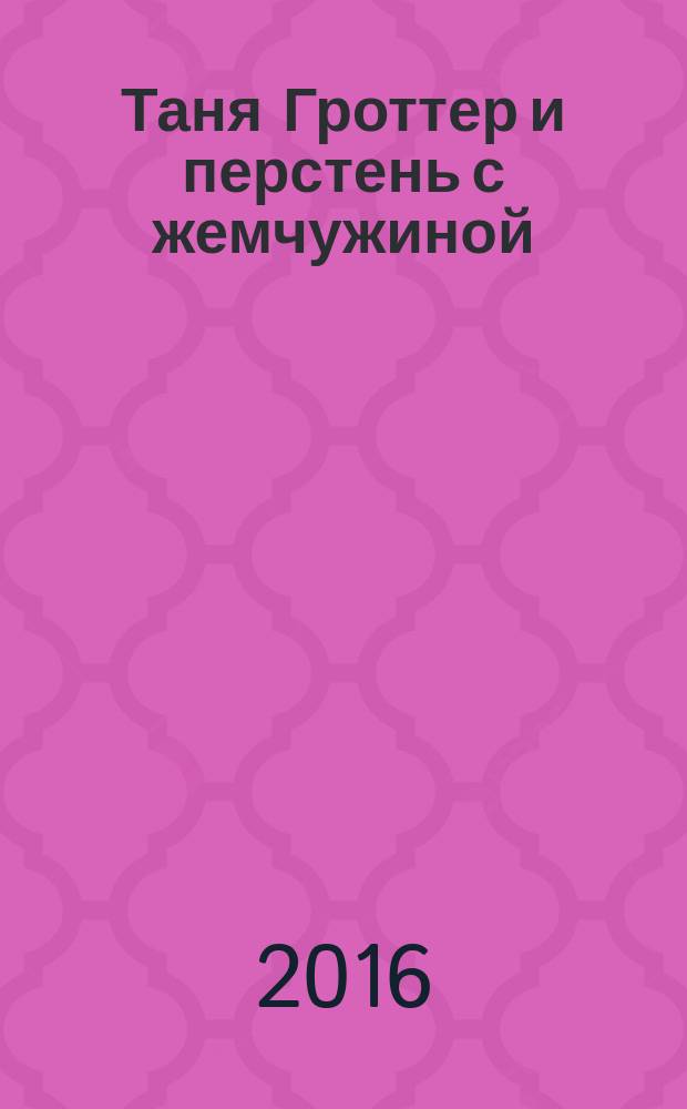 Таня Гроттер и перстень с жемчужиной : повесть : для среднего школьного возраста