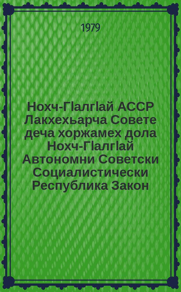 Нохч-ГIалгIай АССР Лакхехьарча Совете деча хоржамех дола Нохч-ГIалгIай Автономни Советски Социалистически Республика Закон : тIаийцад ялхазлагIа хержача Нохч-ГIалгIай АССР Лакхьхьарча Совета ийслагIча сессе 1978 шера 13 сентябре = Закон Чечено-Ингушской Автономной Советской Социалистической Республики о выборах в Верховный Совет Чечено-Ингушской АССР