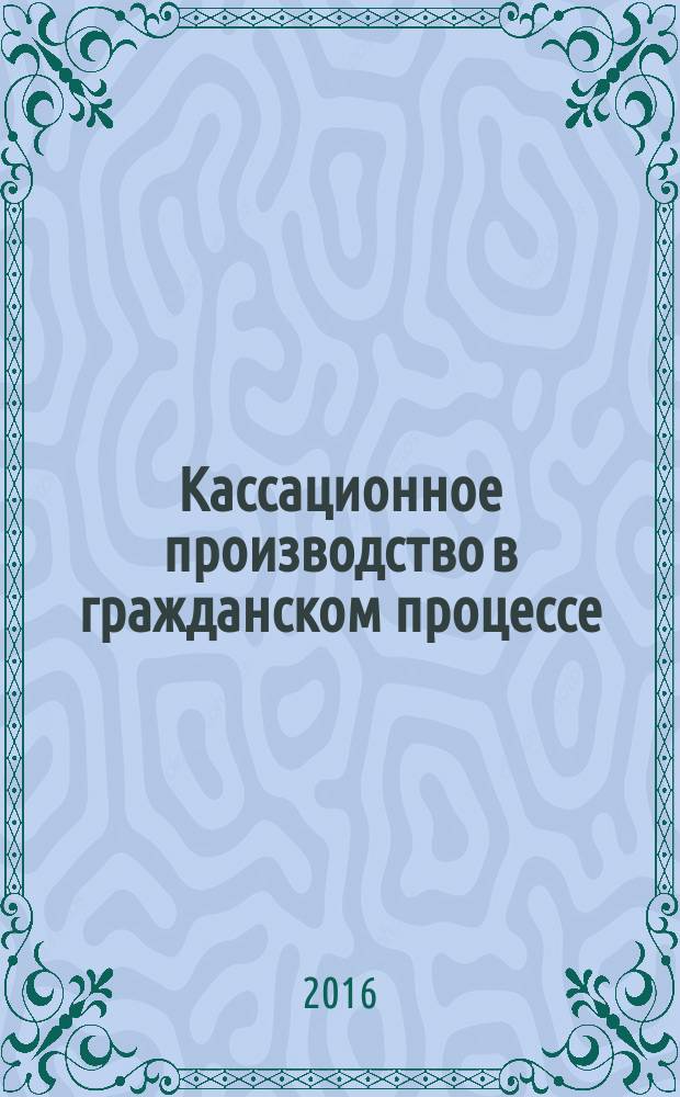 Кассационное производство в гражданском процессе = Cassation proceedings in a civil process : монография