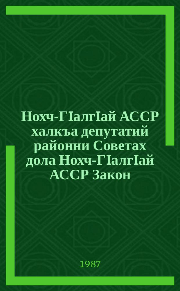 Нохч-ГIалгIай АССР халкъа депутатий районни Советах дола Нохч-ГIалгIай АССР Закон = Закон Чечено-Ингушской АССР о районном Совете народных депутатов Чечено-Ингушской АССР