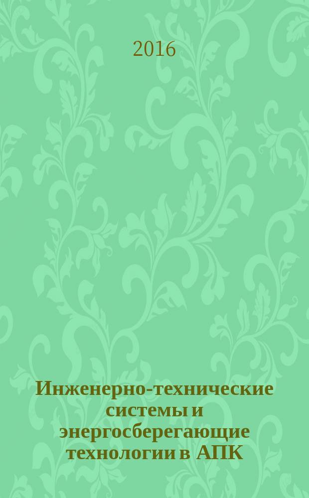 Инженерно-технические системы и энергосберегающие технологии в АПК : материалы Международной научно-практической конференции, посвященной 85-летию БГСХА и 55-летию инженерного факультета, 1-5 июня 2016 г., Улан-Удэ