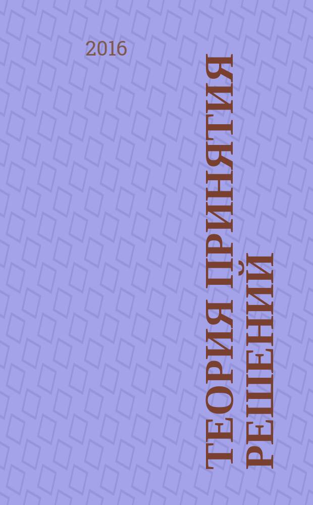 Теория принятия решений : учебно-методическое пособие по выполнению лабораторных работ для студентов направлений подготовки 09.03.02 "Информационные системы", профиль "Информационные системы и технологии"; 09.03.03 "Прикладная информатика", профиль "Прикладная информатика в экономике"
