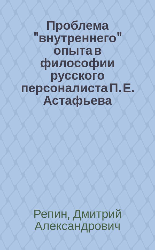 Проблема "внутреннего" опыта в философии русского персоналиста П. Е. Астафьева : автореферат диссертации на соискание ученой степени кандидата философских наук : специальность 09.00.03 <История философии>