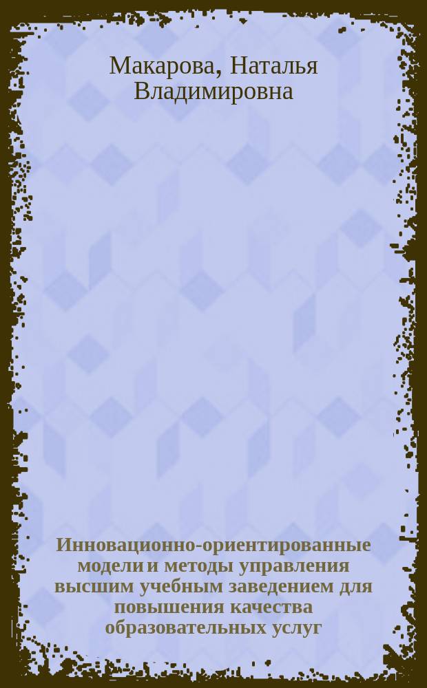 Инновационно-ориентированные модели и методы управления высшим учебным заведением для повышения качества образовательных услуг : монография