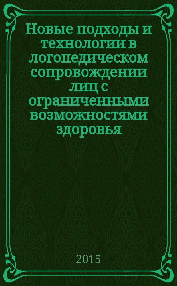 Новые подходы и технологии в логопедическом сопровождении лиц с ограниченными возможностями здоровья : сборник статей научно-практической конференции