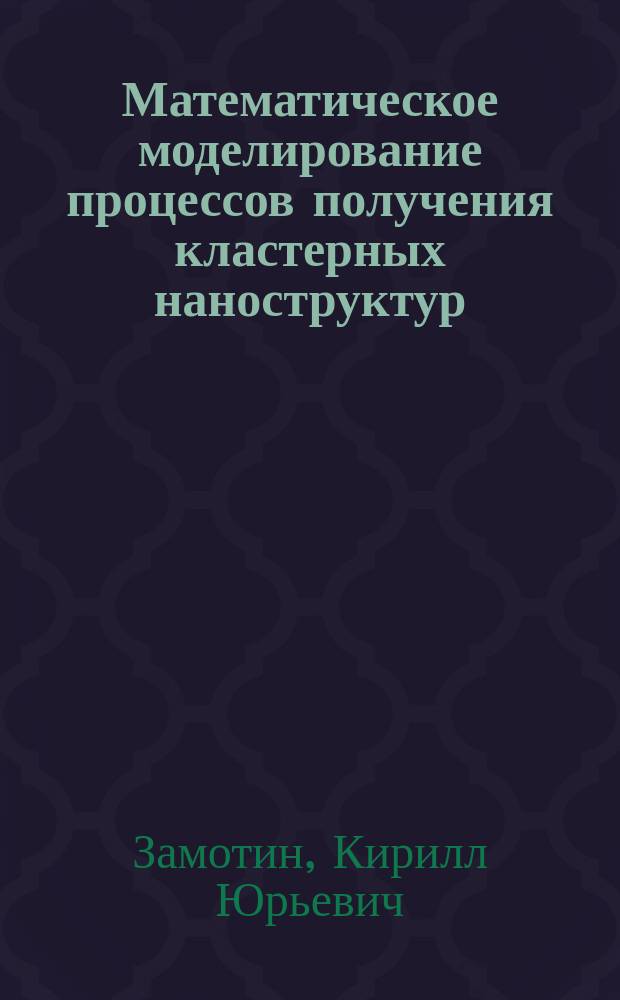 Математическое моделирование процессов получения кластерных наноструктур : автореферат диссертации на соискание ученой степени кандидата физико-математических наук : специальность 05.13.18 <Математическое моделирование, численные методы и комплексы программ>