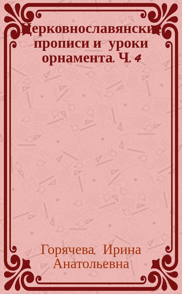 Церковнославянские прописи и уроки орнамента. Ч. 4 : в 5 ч.