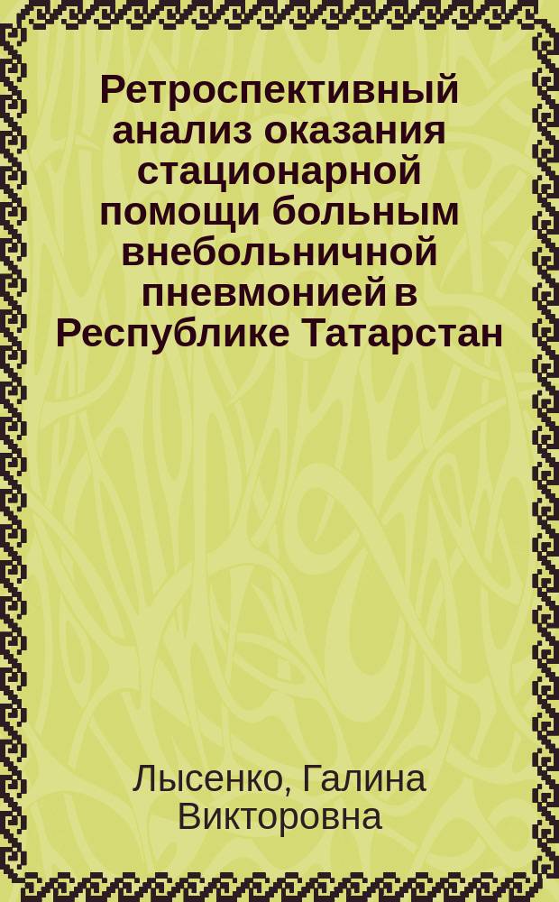 Ретроспективный анализ оказания стационарной помощи больным внебольничной пневмонией в Республике Татарстан (взрослое население) : автореферат диссертации на соискание ученой степени кандидата медицинских наук : специальность 14.01.25 <Пульмонология>