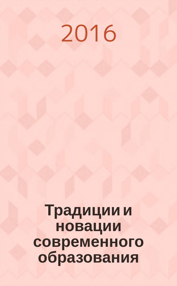 Традиции и новации современного образования : православная русская школа как система культурного образования и духовного воспитания детей и молодежи : из материалов научно-практической инновационной площадки " Формирование динамического равновесия традиционных и новационных форм обучения с целью повышения мотивации к самостоятельной учебной и внеучебной творческой деятельности", из материалов конференции "Православная русская школа: традиции, опыт, возможности, перспективы"