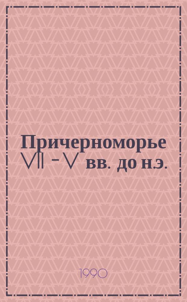 Причерноморье VII - V вв. до н.э.: письменные источники и археология : материалы V Международного симпозиума по древней истории Причерноморья, Вани, 1987, 24-30 сентября