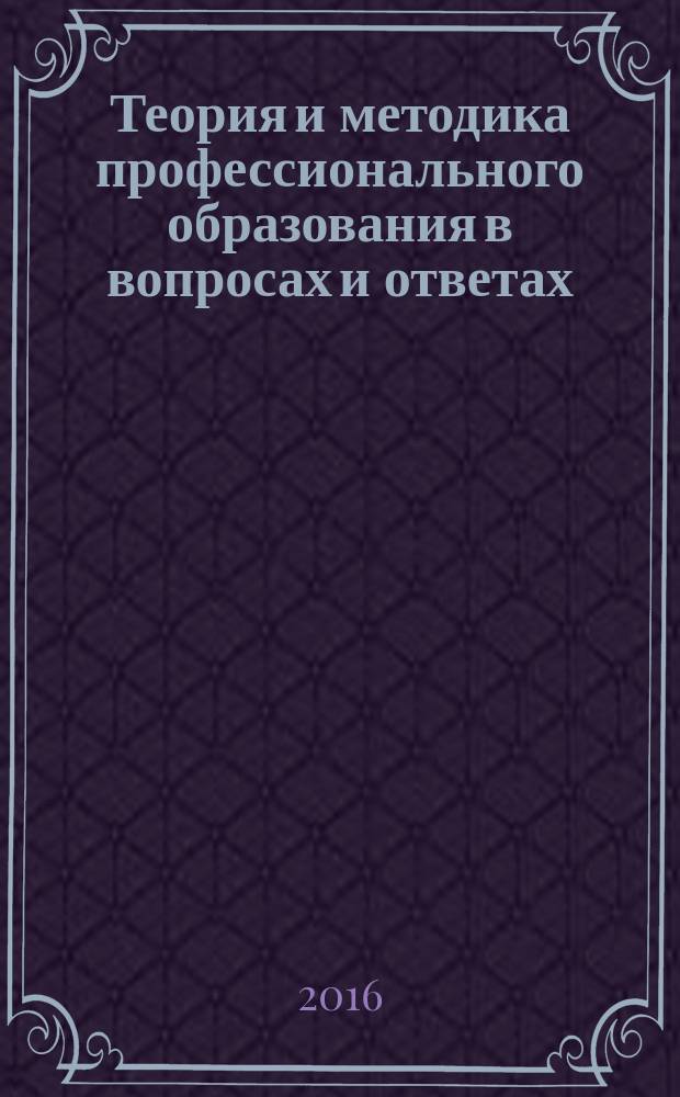 Теория и методика профессионального образования в вопросах и ответах : учебное пособие