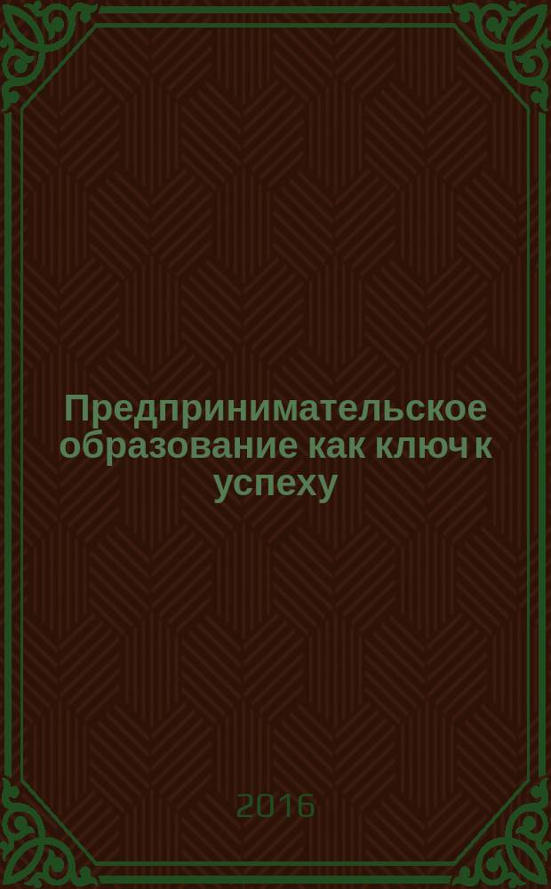 Предпринимательское образование как ключ к успеху : серия дидактических материалов по предпринимательскому образованию в учреждениях высшего образования России