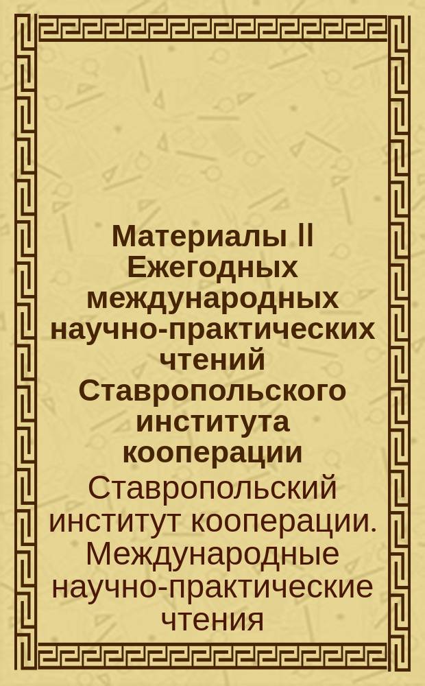 Материалы II Ежегодных международных научно-практических чтений Ставропольского института кооперации (филиала) БУКЭП = Proceedings of the Second Annual international scientific and practical readings of Stavropol institute of cooperfation (branch) BUKEP : сборник материалов международных научно-практических конференций, состоявшихся 26-28 апреля 2016 г.