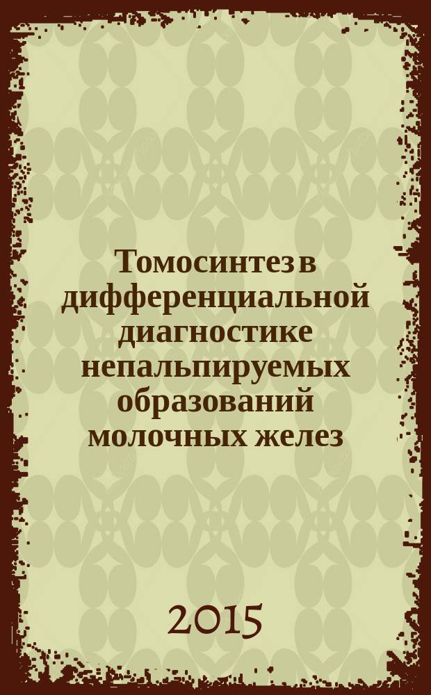 Томосинтез в дифференциальной диагностике непальпируемых образований молочных желез : автореферат диссертации на соискание ученой степени кандидата медицинских наук : специальность 14.01.13 <Лучевая диагностика, лучевая терапия>