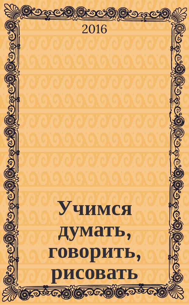 Учимся думать, говорить, рисовать : 2+ : для детей младше 6 лет