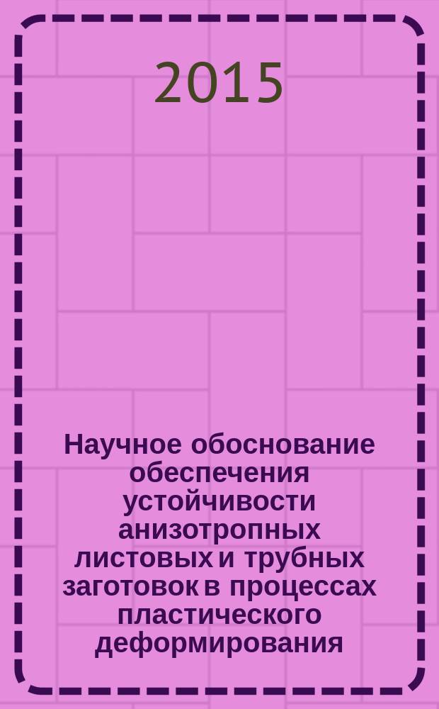 Научное обоснование обеспечения устойчивости анизотропных листовых и трубных заготовок в процессах пластического деформирования : автореферат диссертации на соискание ученой степени доктора технических наук : специальность 05.02.09 <Технологии и машины обработки давлением>