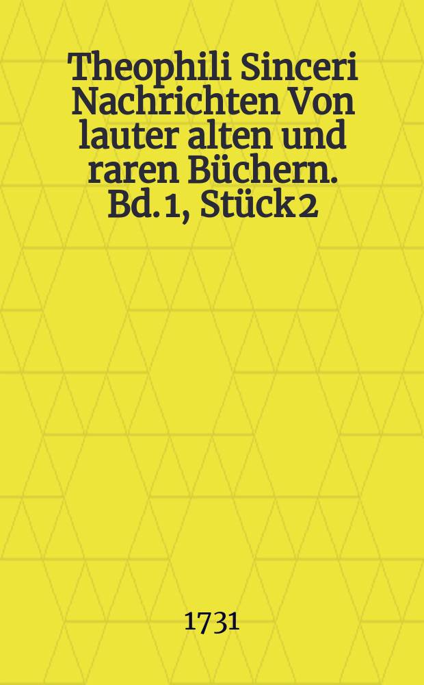 Theophili Sinceri Nachrichten Von lauter alten und raren Büchern. Bd. 1, Stück 2