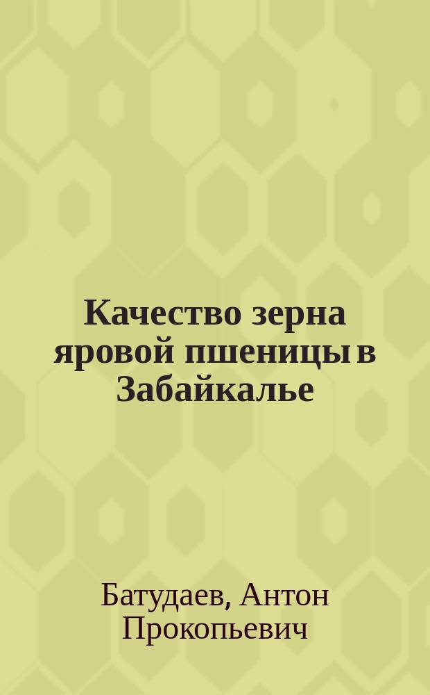 Качество зерна яровой пшеницы в Забайкалье : монография