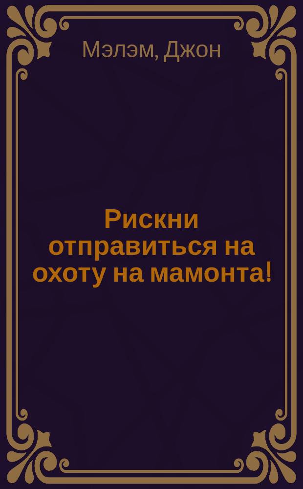 Рискни отправиться на охоту на мамонта! : жизнь в ледниковый период для сильных духом : для младшего школьного возраста