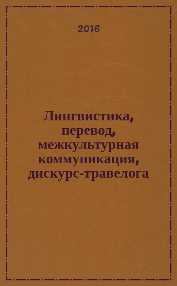 Лингвистика, перевод, межкультурная коммуникация, дискурс-травелога : материалы XVIII т.е. XVII научно-практической конференции (2 октября 2015 года)