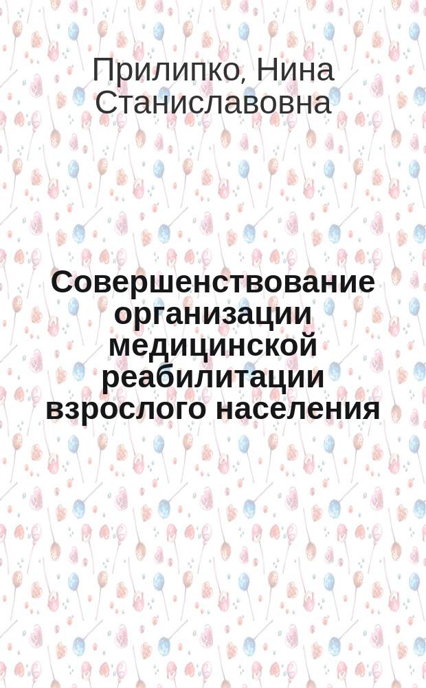 Совершенствование организации медицинской реабилитации взрослого населения : автореферат диссертации на соискание ученой степени доктора медицинских наук : специальность 14.02.03 <Общественное здоровье и здравоохранение>